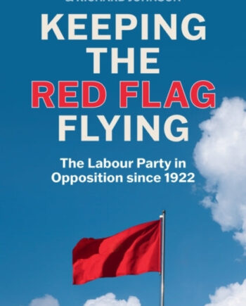 Keeping The Red Flag Flying The Labour Party Opposition Since 1922